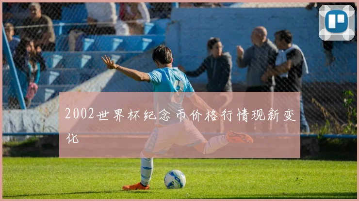 2002世界杯纪念币价格行情现新变化
