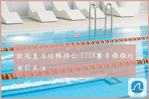 欧冠皇马对阵拜仁 1718赛季强强对话引关注