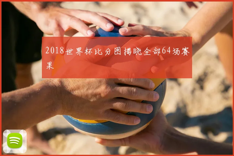 2018世界杯比分图揭晓全部64场赛果