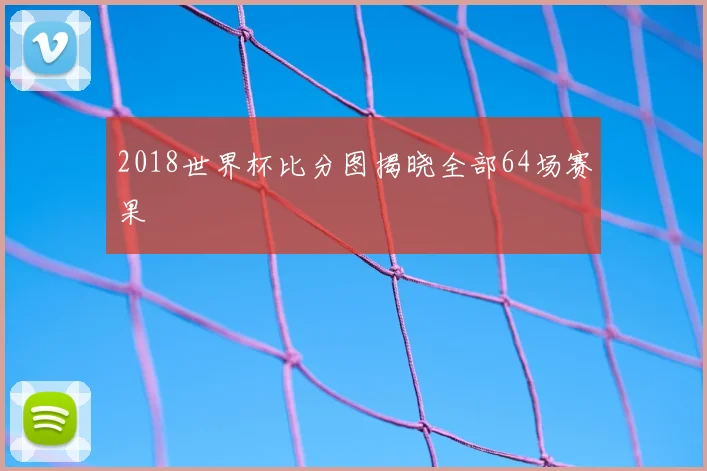 2018世界杯比分图揭晓全部64场赛果