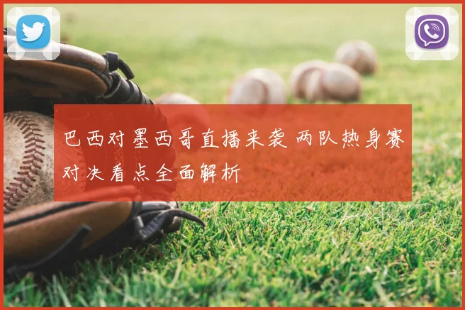 巴西对墨西哥直播来袭 两队热身赛对决看点全面解析