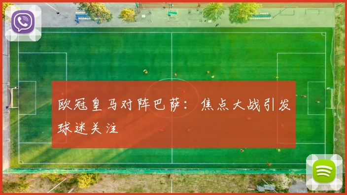 欧冠皇马对阵巴萨：焦点大战引发球迷关注