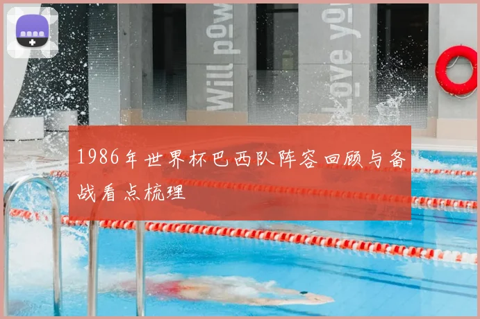 1986年世界杯巴西队阵容回顾与备战看点梳理
