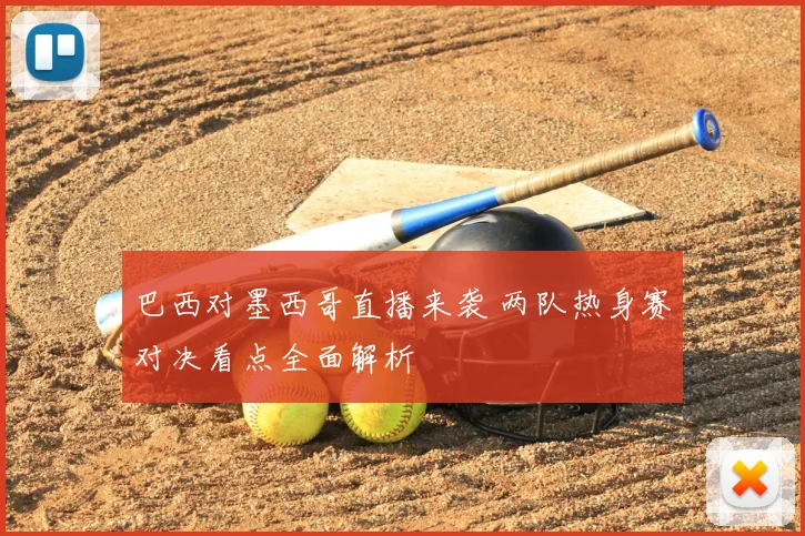 巴西对墨西哥直播来袭 两队热身赛对决看点全面解析