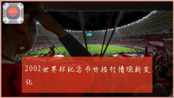 2002世界杯纪念币价格行情现新变化