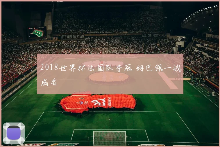 2018世界杯法国队夺冠 姆巴佩一战成名