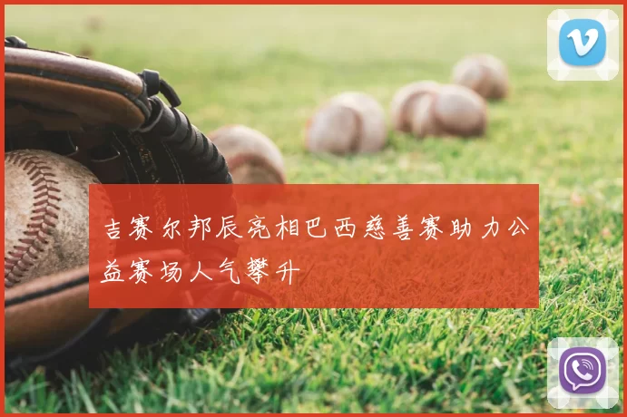 吉赛尔邦辰亮相巴西慈善赛助力公益赛场人气攀升
