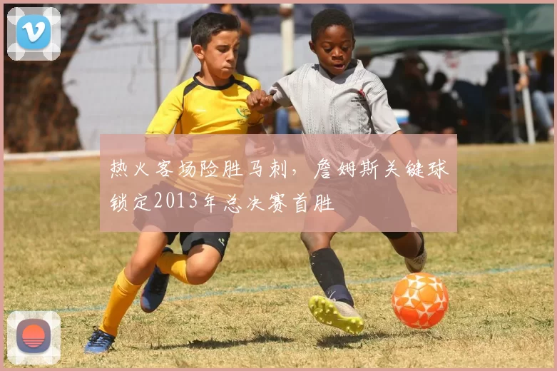 热火客场险胜马刺,詹姆斯关键球锁定2013年总决赛首胜