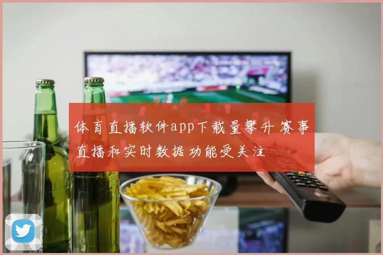 体育直播软件app下载量攀升 赛事直播和实时数据功能受关注