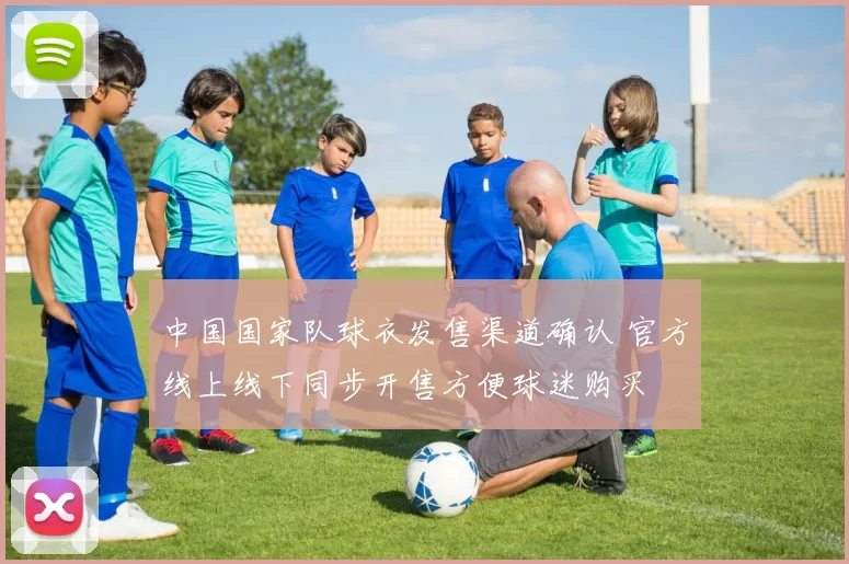 中国国家队球衣发售渠道确认 官方线上线下同步开售方便球迷购买