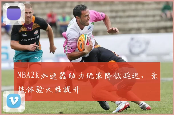 NBA2K加速器助力玩家降低延迟，竞技体验大幅提升