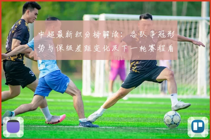 中超最新积分榜解读:各队争冠形势与保级差距变化及下一轮赛程看点