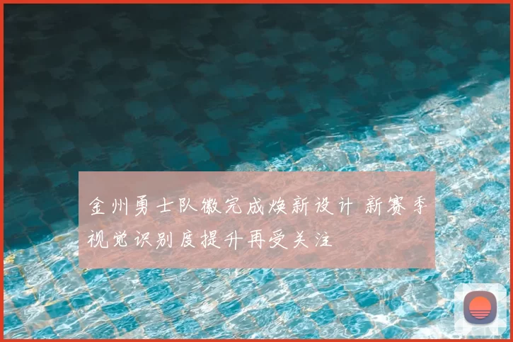 金州勇士队徽完成焕新设计 新赛季视觉识别度提升再受关注