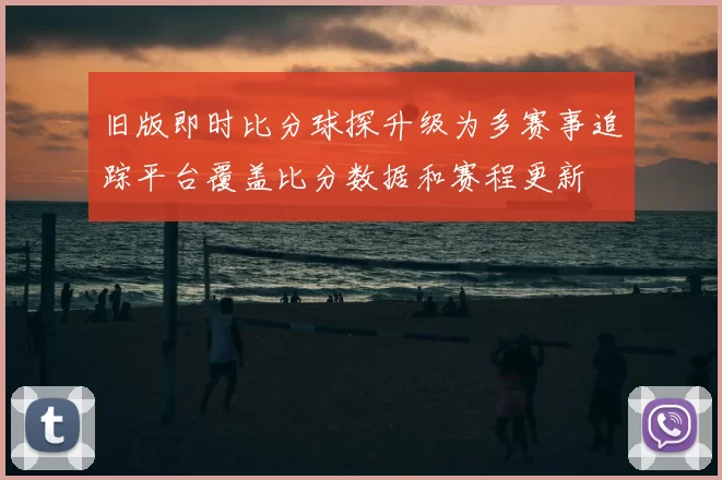 旧版即时比分球探升级为多赛事追踪平台覆盖比分数据和赛程更新