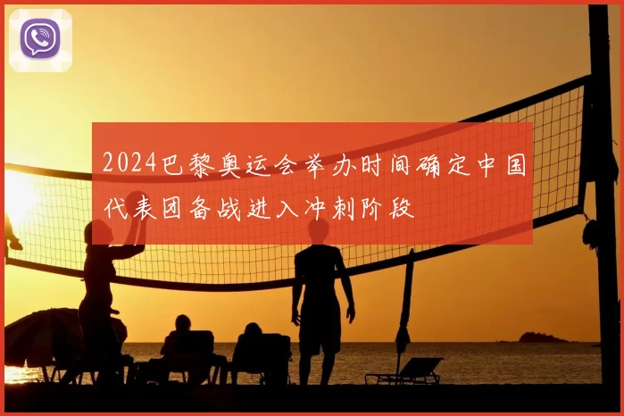 2024巴黎奥运会举办时间确定中国代表团备战进入冲刺阶段