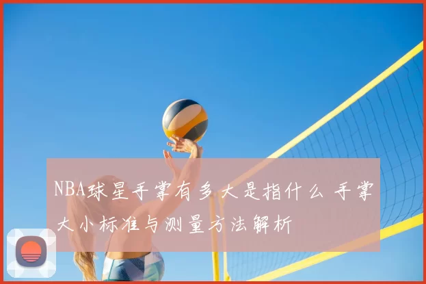 NBA球星手掌有多大是指什么 手掌大小标准与测量方法解析