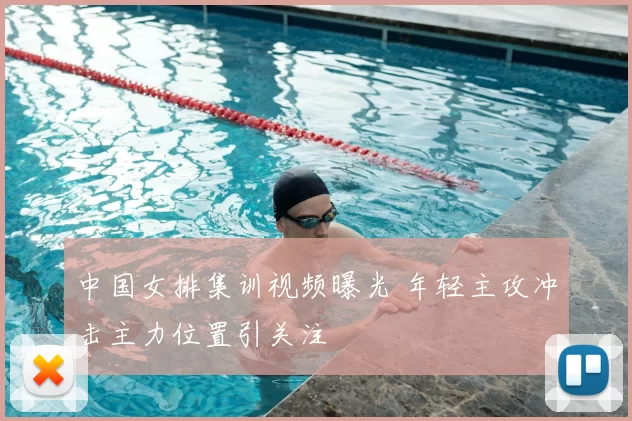 中国女排集训视频曝光 年轻主攻冲击主力位置引关注