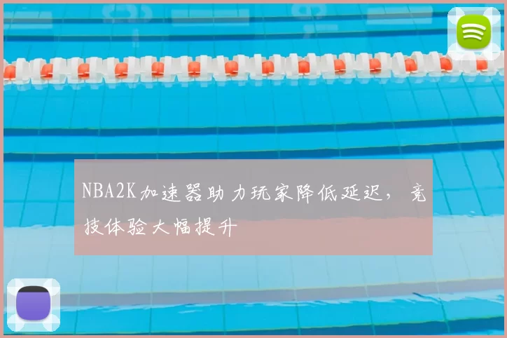 NBA2K加速器助力玩家降低延迟，竞技体验大幅提升