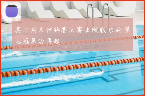 奥沙利文世锦赛决赛击败威尔逊 第七冠悬念再起