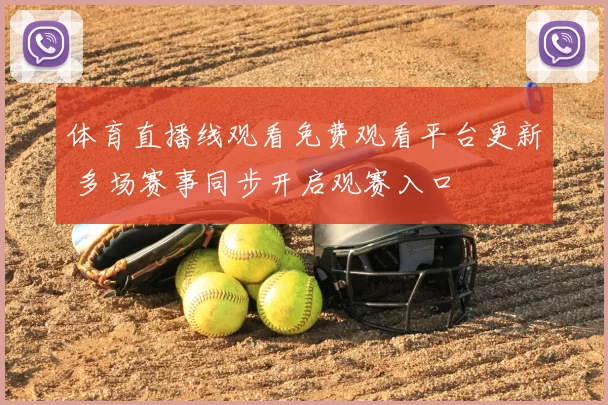 体育直播线观看免费观看平台更新 多场赛事同步开启观赛入口