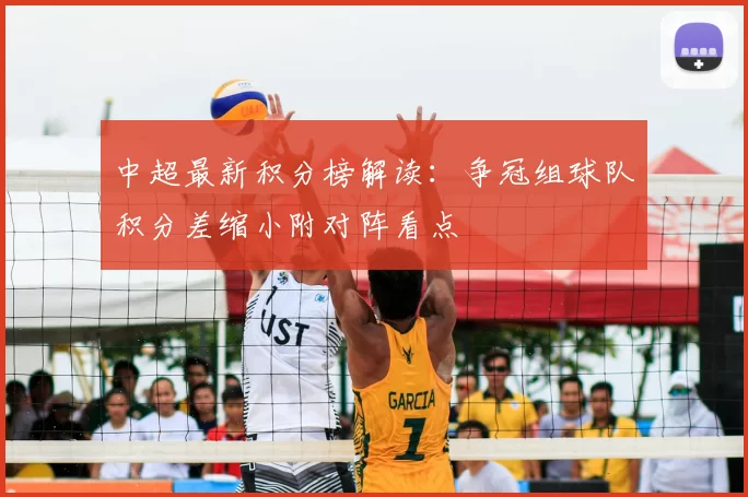 中超最新积分榜解读：争冠组球队积分差缩小附对阵看点