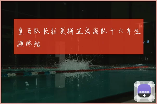 皇马队长拉莫斯正式离队十六年生涯终结