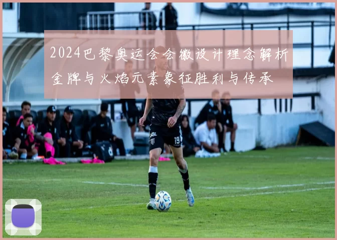 2024巴黎奥运会会徽设计理念解析金牌与火焰元素象征胜利与传承