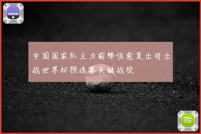 中国国家队主力前锋伤愈复出将出战世界杯预选赛关键战役