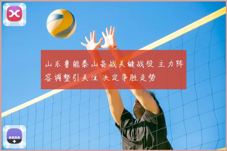 山东鲁能泰山备战关键战役 主力阵容调整引关注 决定争胜走势
