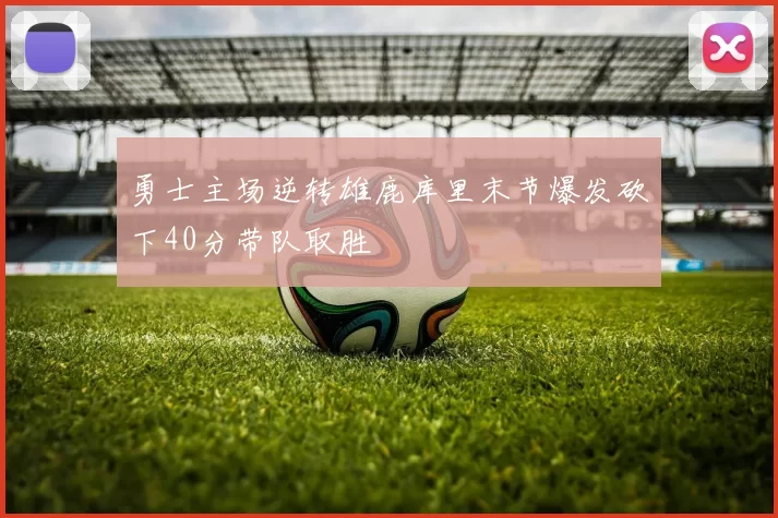 勇士主场逆转雄鹿库里末节爆发砍下40分带队取胜