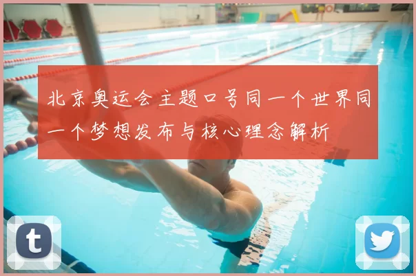 北京奥运会主题口号同一个世界同一个梦想发布与核心理念解析