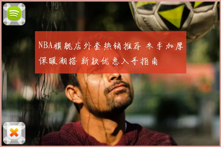 NBA旗舰店外套热销推荐 冬季加厚保暖潮搭 新款优惠入手指南