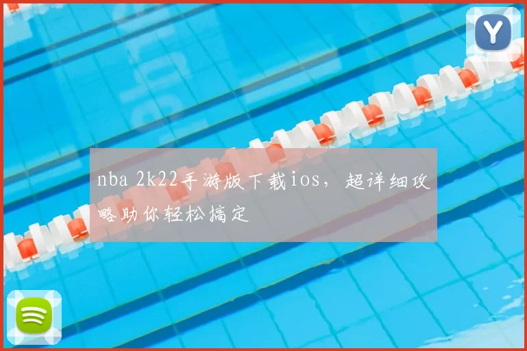 nba 2k22手游版下载ios,超详细攻略助你轻松搞定