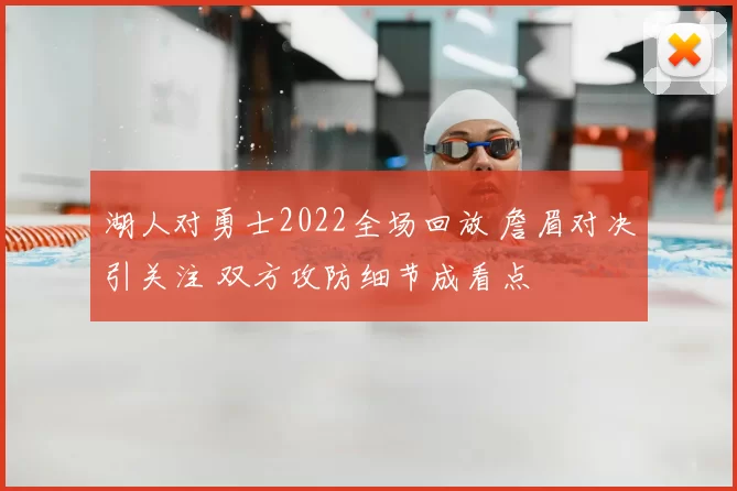 湖人对勇士2022全场回放 詹眉对决引关注 双方攻防细节成看点