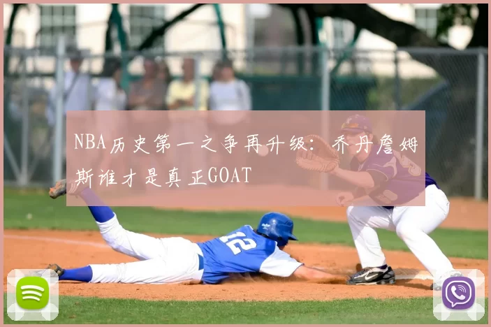 NBA历史第一之争再升级:乔丹詹姆斯谁才是真正GOAT
