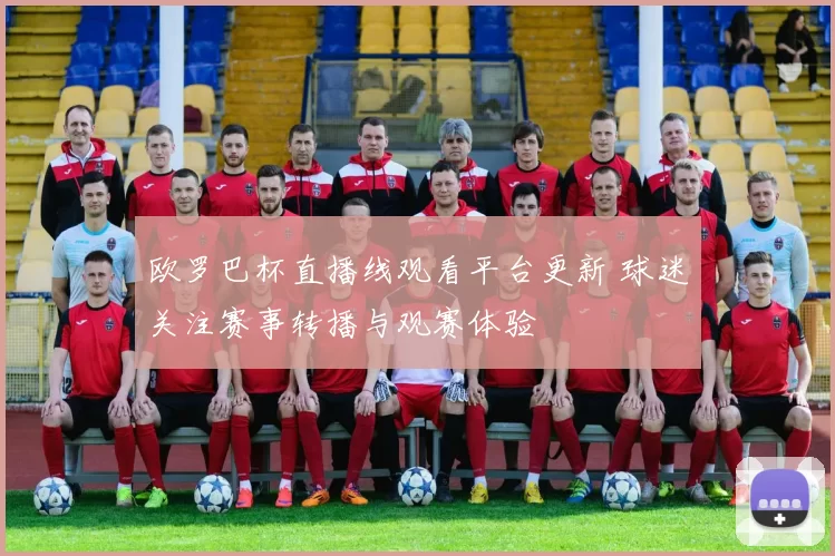 欧罗巴杯直播线观看平台更新 球迷关注赛事转播与观赛体验