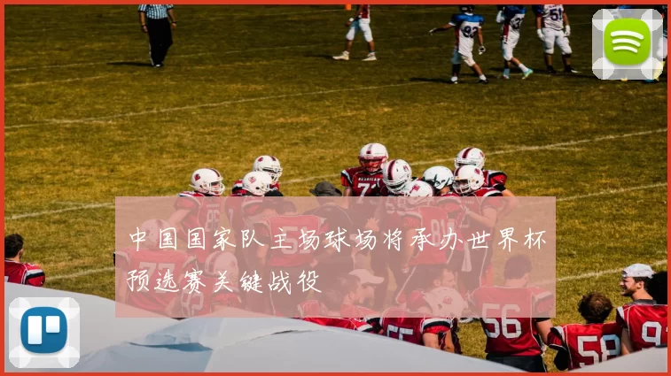 中国国家队主场球场将承办世界杯预选赛关键战役