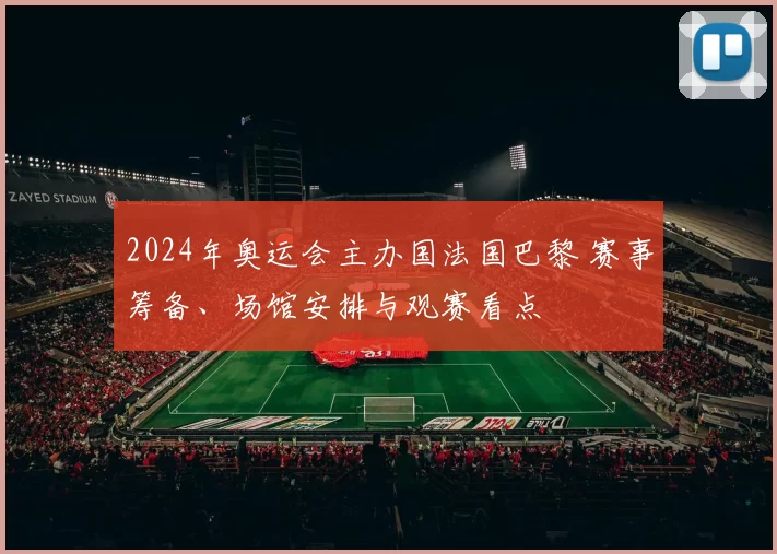 2024年奥运会主办国法国巴黎 赛事筹备、场馆安排与观赛看点