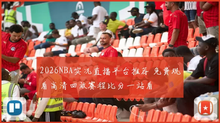 2026NBA实况直播平台推荐 免费观看高清回放赛程比分一站看