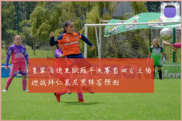 皇家马德里欧冠半决赛首回合主场迎战拜仁慕尼黑阵容预测