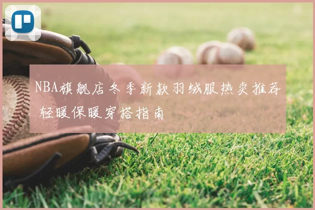 NBA旗舰店冬季新款羽绒服热卖推荐 轻暖保暖穿搭指南