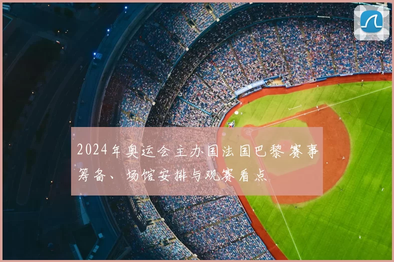 2024年奥运会主办国法国巴黎 赛事筹备、场馆安排与观赛看点