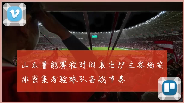 山东鲁能赛程时间表出炉主客场安排密集考验球队备战节奏