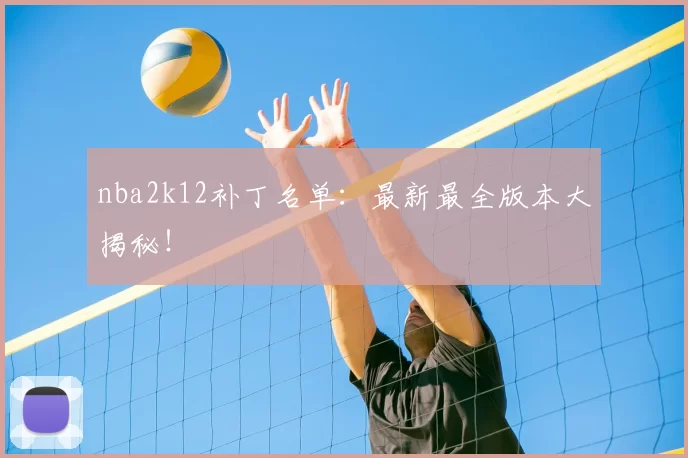 nba2k12补丁名单:最新最全版本大揭秘!