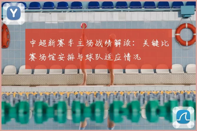 中超新赛季主场战绩解读:关键比赛场馆安排与球队适应情况