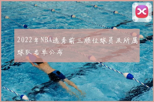 2022年NBA选秀前三顺位球员及所属球队名单公布