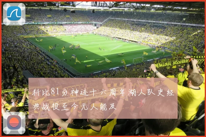 科比81分神迹十六周年湖人队史经典战役至今无人能及