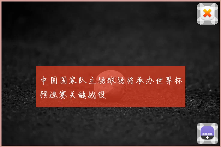 中国国家队主场球场将承办世界杯预选赛关键战役