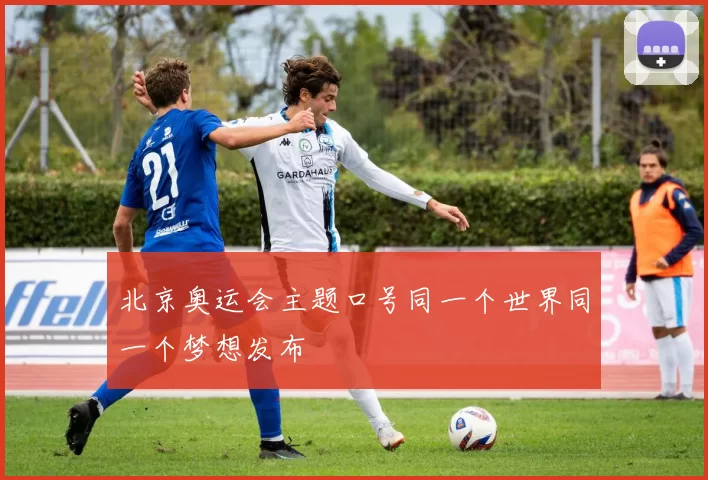 北京奥运会主题口号同一个世界同一个梦想发布