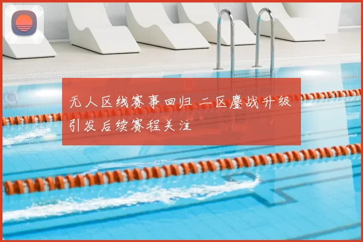 无人区线赛事回归 二区鏖战升级 引发后续赛程关注